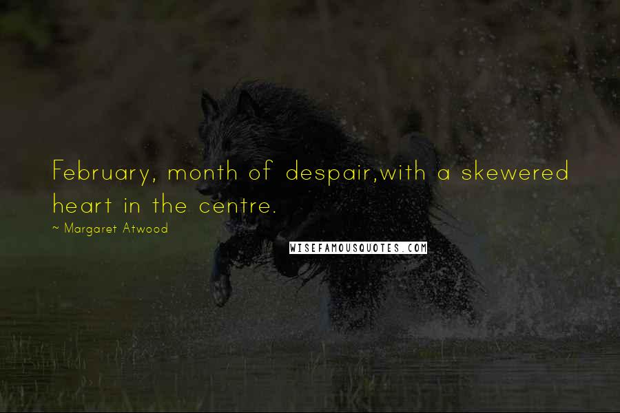 Margaret Atwood Quotes: February, month of despair,with a skewered heart in the centre.