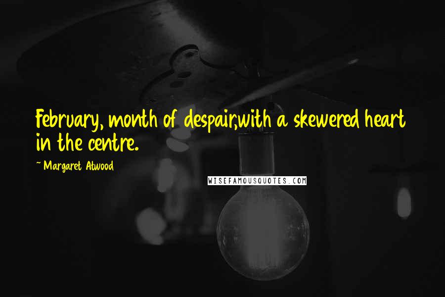 Margaret Atwood Quotes: February, month of despair,with a skewered heart in the centre.