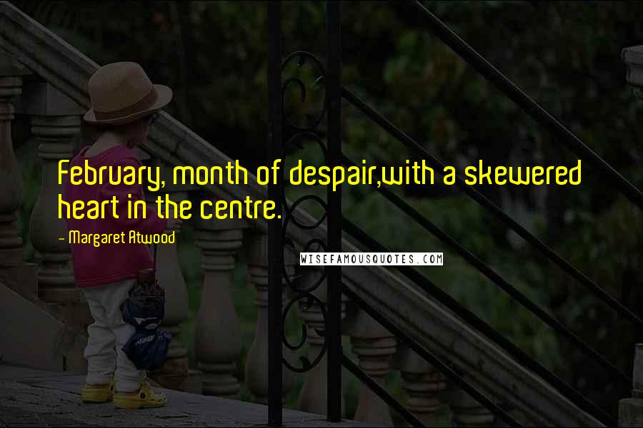 Margaret Atwood Quotes: February, month of despair,with a skewered heart in the centre.