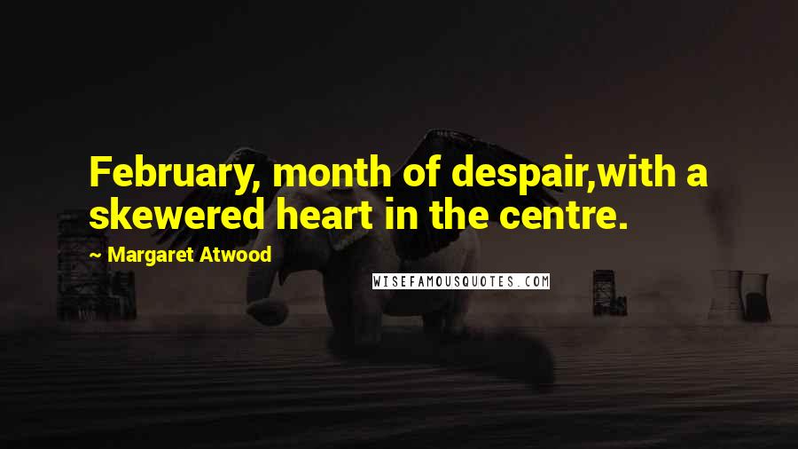 Margaret Atwood Quotes: February, month of despair,with a skewered heart in the centre.