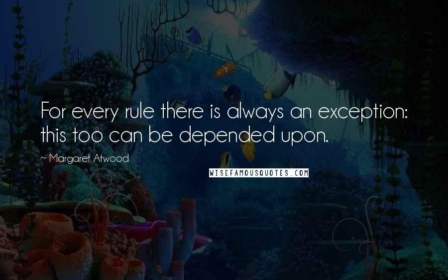 Margaret Atwood Quotes: For every rule there is always an exception: this too can be depended upon.