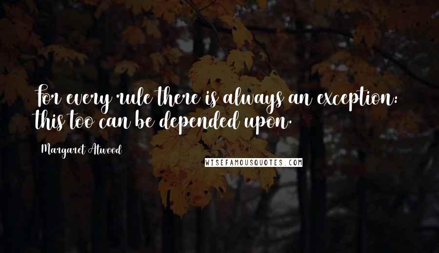Margaret Atwood Quotes: For every rule there is always an exception: this too can be depended upon.