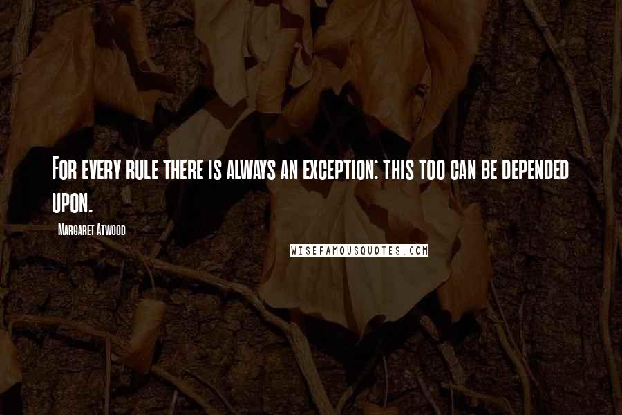 Margaret Atwood Quotes: For every rule there is always an exception: this too can be depended upon.