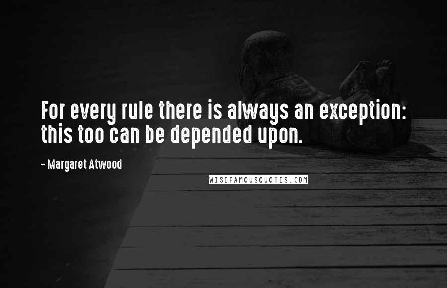 Margaret Atwood Quotes: For every rule there is always an exception: this too can be depended upon.