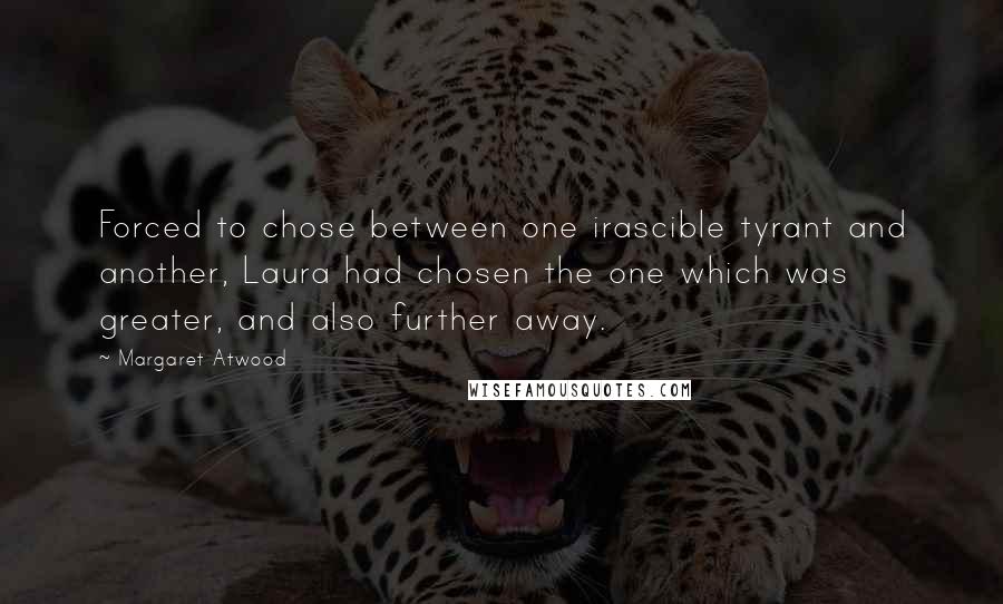 Margaret Atwood Quotes: Forced to chose between one irascible tyrant and another, Laura had chosen the one which was greater, and also further away.