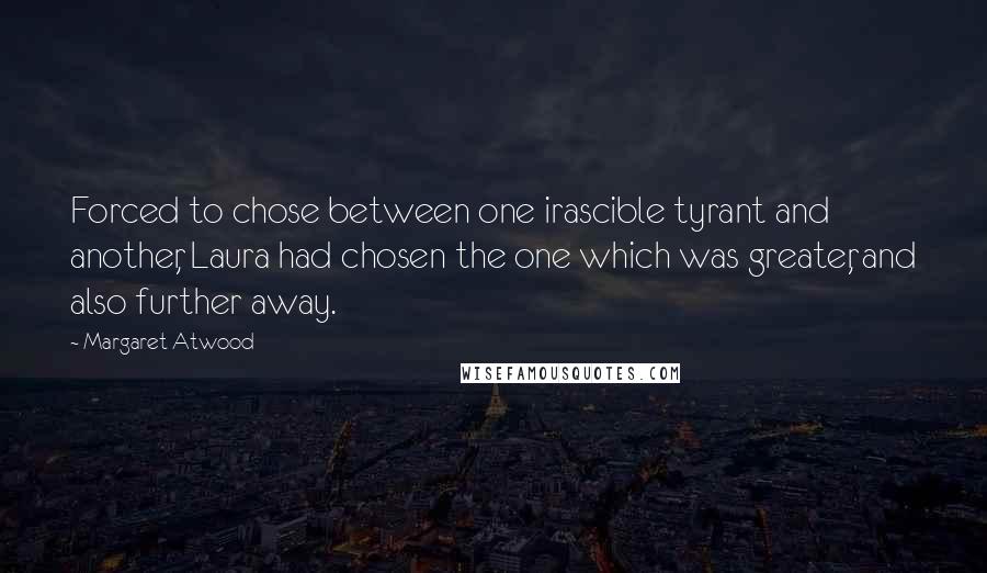 Margaret Atwood Quotes: Forced to chose between one irascible tyrant and another, Laura had chosen the one which was greater, and also further away.