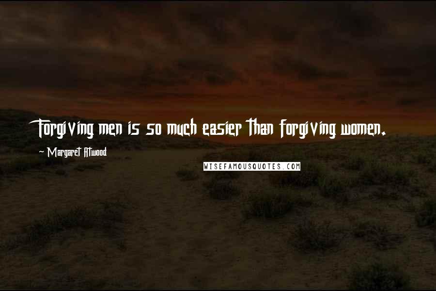Margaret Atwood Quotes: Forgiving men is so much easier than forgiving women.