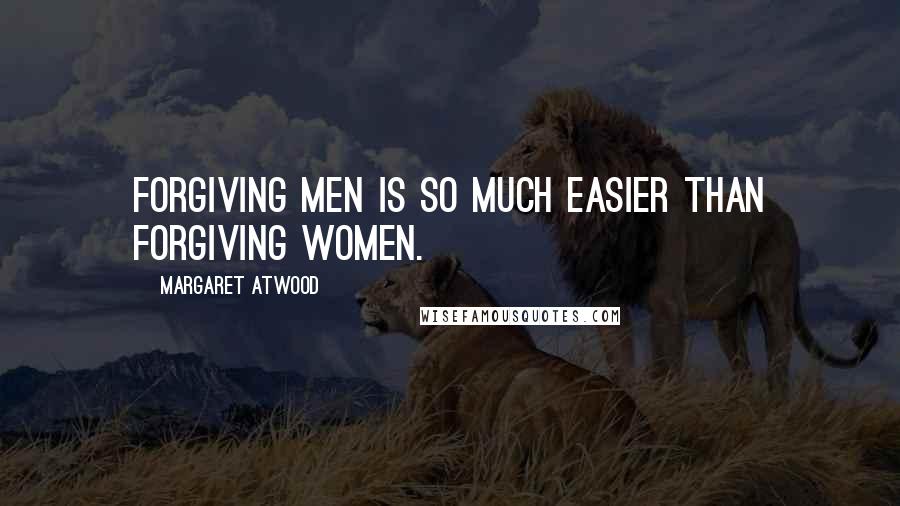 Margaret Atwood Quotes: Forgiving men is so much easier than forgiving women.