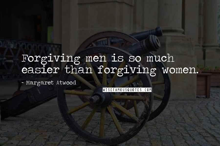 Margaret Atwood Quotes: Forgiving men is so much easier than forgiving women.