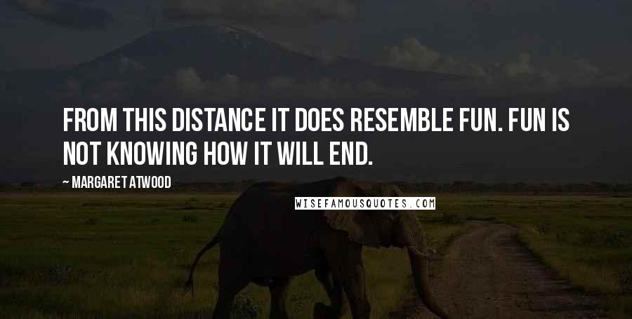 Margaret Atwood Quotes: From this distance it does resemble fun. Fun is not knowing how it will end.
