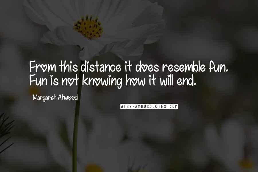 Margaret Atwood Quotes: From this distance it does resemble fun. Fun is not knowing how it will end.
