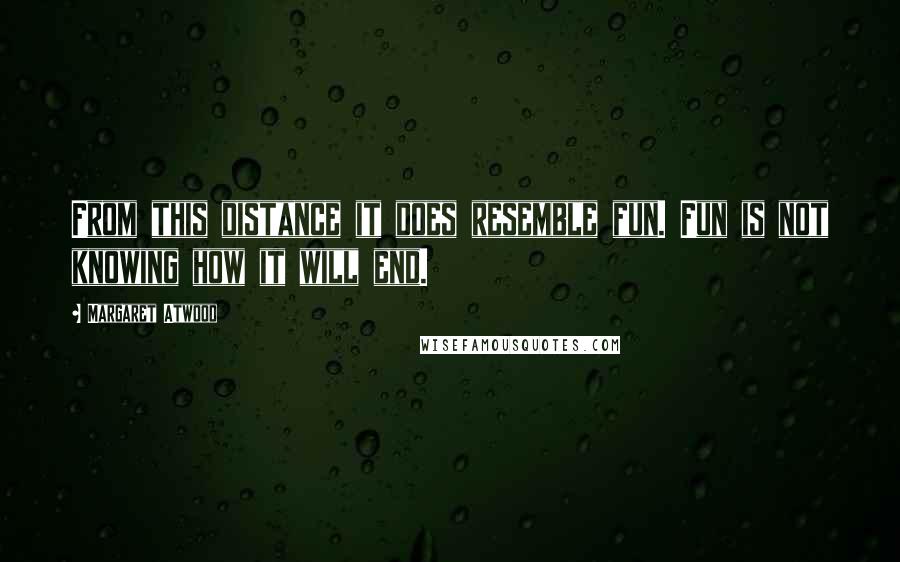 Margaret Atwood Quotes: From this distance it does resemble fun. Fun is not knowing how it will end.