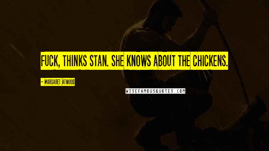 Margaret Atwood Quotes: Fuck, thinks Stan. She knows about the chickens.