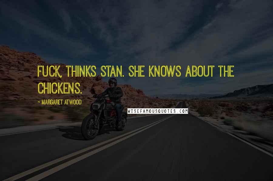 Margaret Atwood Quotes: Fuck, thinks Stan. She knows about the chickens.