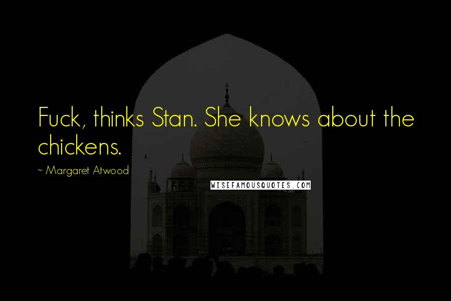 Margaret Atwood Quotes: Fuck, thinks Stan. She knows about the chickens.