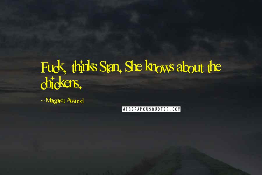 Margaret Atwood Quotes: Fuck, thinks Stan. She knows about the chickens.