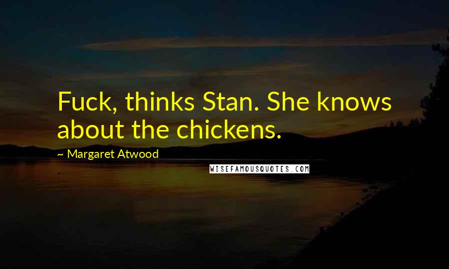Margaret Atwood Quotes: Fuck, thinks Stan. She knows about the chickens.
