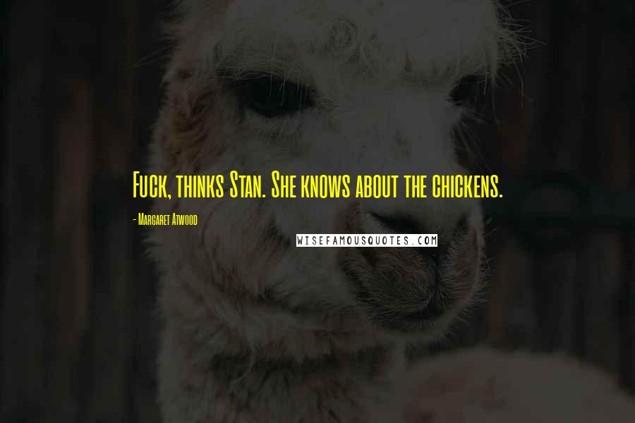 Margaret Atwood Quotes: Fuck, thinks Stan. She knows about the chickens.