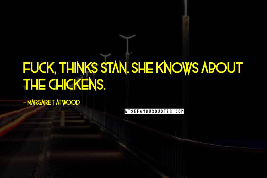 Margaret Atwood Quotes: Fuck, thinks Stan. She knows about the chickens.