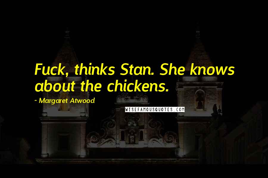 Margaret Atwood Quotes: Fuck, thinks Stan. She knows about the chickens.