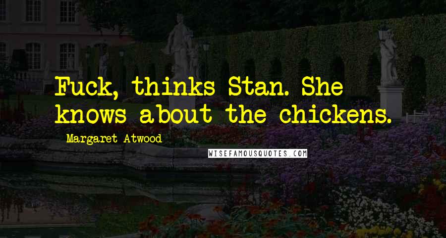 Margaret Atwood Quotes: Fuck, thinks Stan. She knows about the chickens.