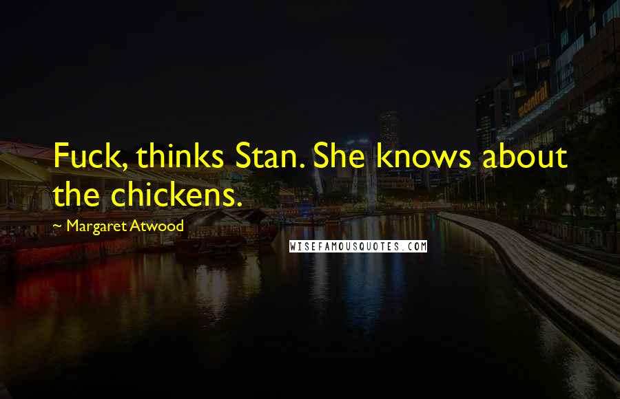 Margaret Atwood Quotes: Fuck, thinks Stan. She knows about the chickens.