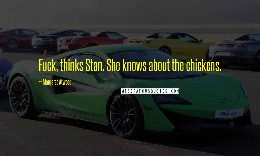 Margaret Atwood Quotes: Fuck, thinks Stan. She knows about the chickens.