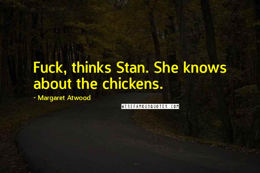 Margaret Atwood Quotes: Fuck, thinks Stan. She knows about the chickens.
