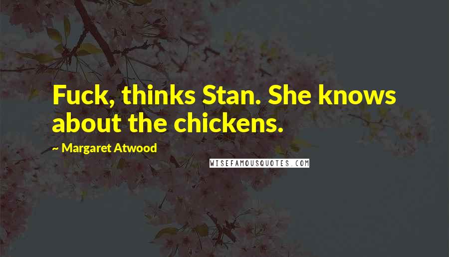 Margaret Atwood Quotes: Fuck, thinks Stan. She knows about the chickens.