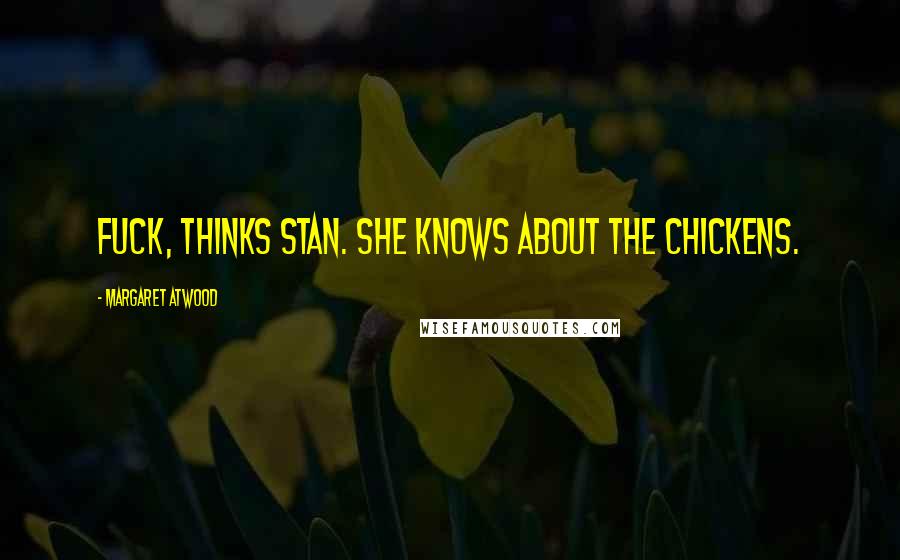 Margaret Atwood Quotes: Fuck, thinks Stan. She knows about the chickens.