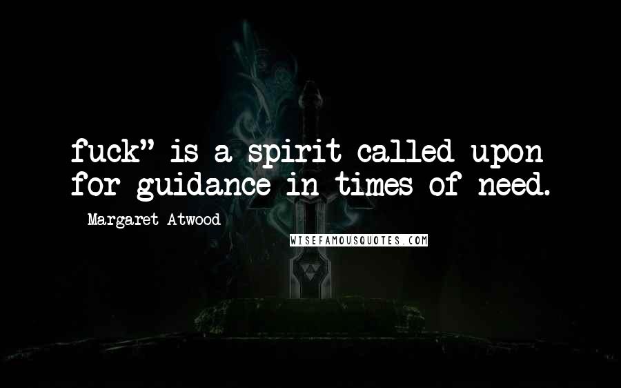 Margaret Atwood Quotes: fuck" is a spirit called upon for guidance in times of need.