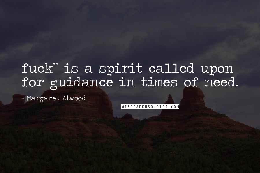Margaret Atwood Quotes: fuck" is a spirit called upon for guidance in times of need.