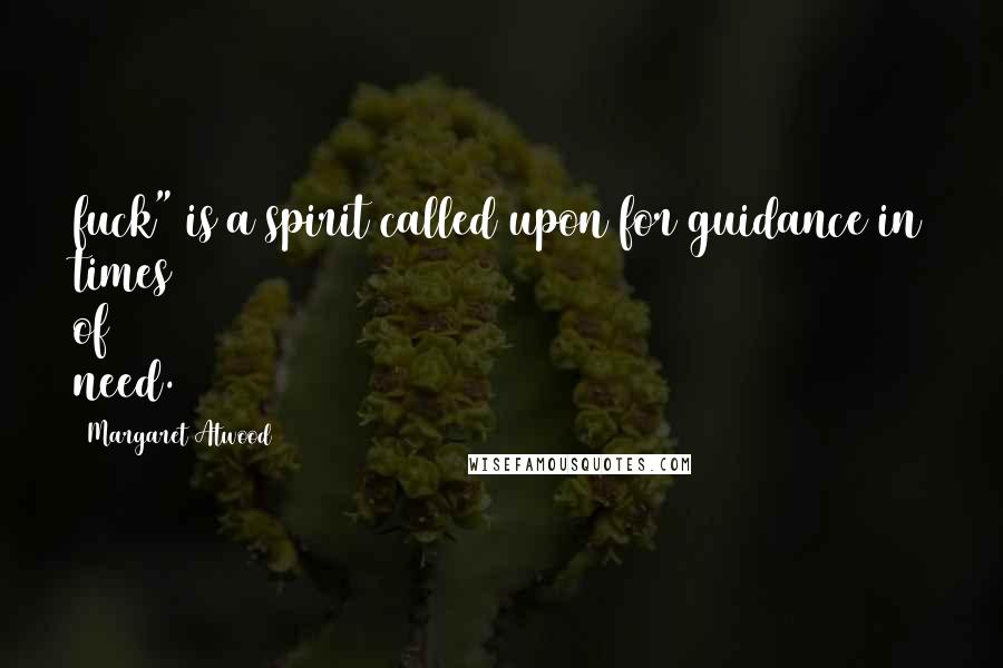 Margaret Atwood Quotes: fuck" is a spirit called upon for guidance in times of need.