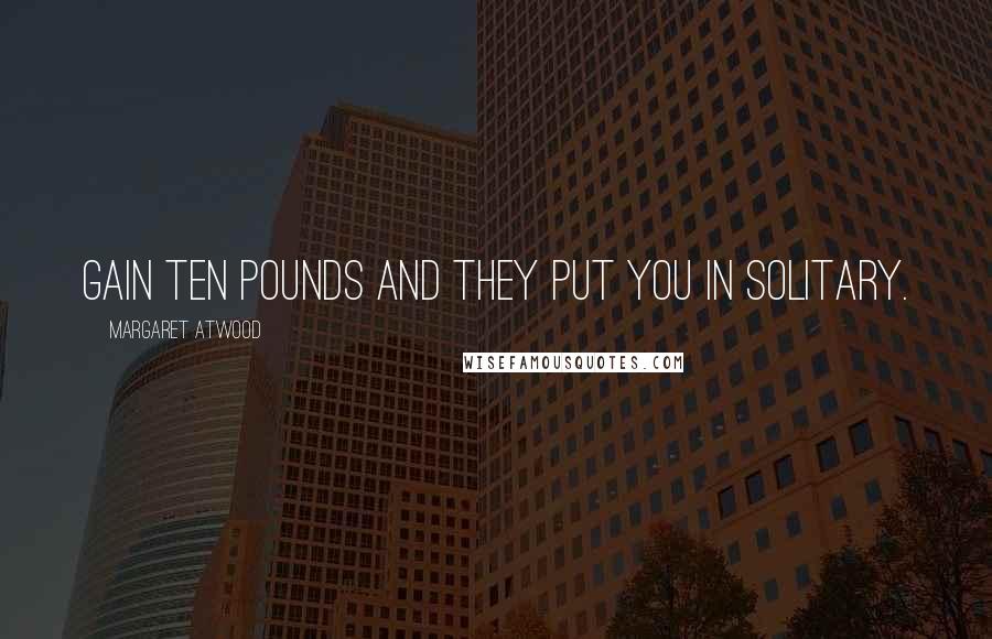 Margaret Atwood Quotes: Gain ten pounds and they put you in Solitary.