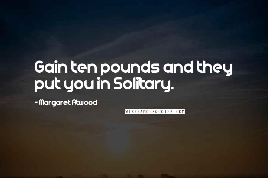 Margaret Atwood Quotes: Gain ten pounds and they put you in Solitary.
