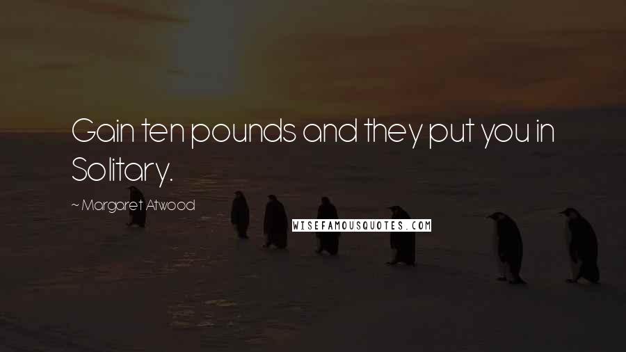 Margaret Atwood Quotes: Gain ten pounds and they put you in Solitary.