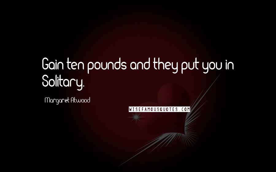 Margaret Atwood Quotes: Gain ten pounds and they put you in Solitary.