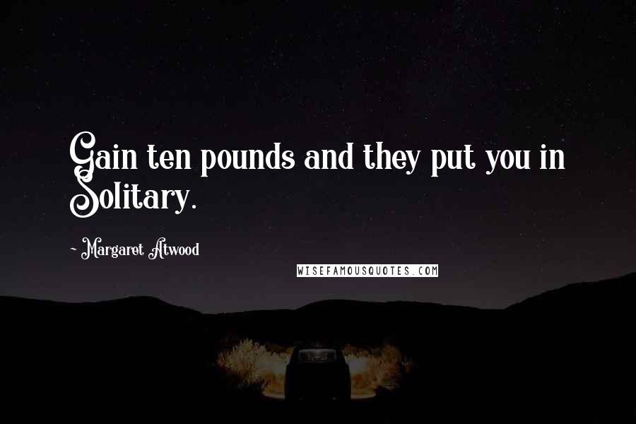 Margaret Atwood Quotes: Gain ten pounds and they put you in Solitary.