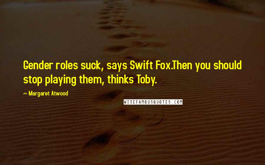 Margaret Atwood Quotes: Gender roles suck, says Swift Fox.Then you should stop playing them, thinks Toby.