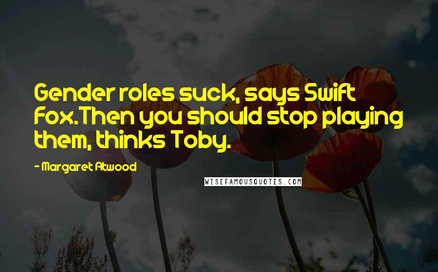 Margaret Atwood Quotes: Gender roles suck, says Swift Fox.Then you should stop playing them, thinks Toby.