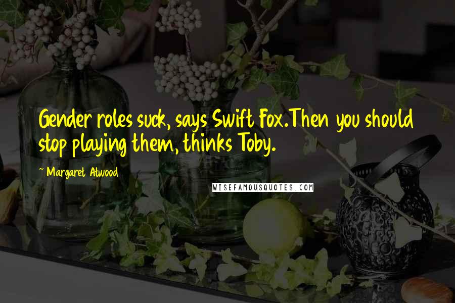 Margaret Atwood Quotes: Gender roles suck, says Swift Fox.Then you should stop playing them, thinks Toby.