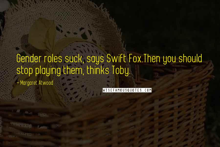 Margaret Atwood Quotes: Gender roles suck, says Swift Fox.Then you should stop playing them, thinks Toby.