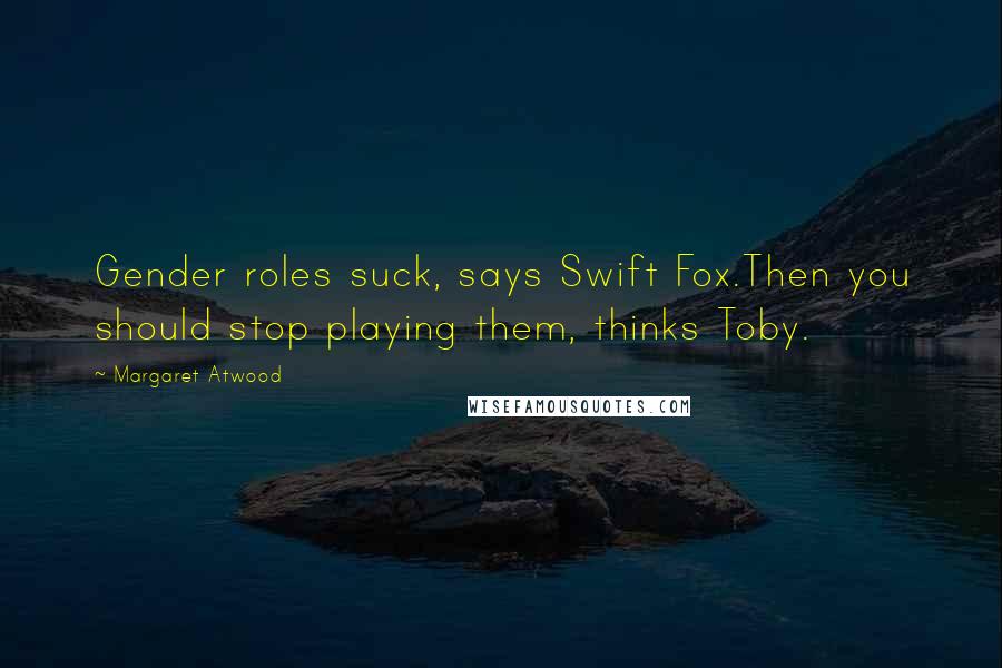 Margaret Atwood Quotes: Gender roles suck, says Swift Fox.Then you should stop playing them, thinks Toby.