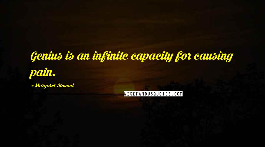 Margaret Atwood Quotes: Genius is an infinite capacity for causing pain.