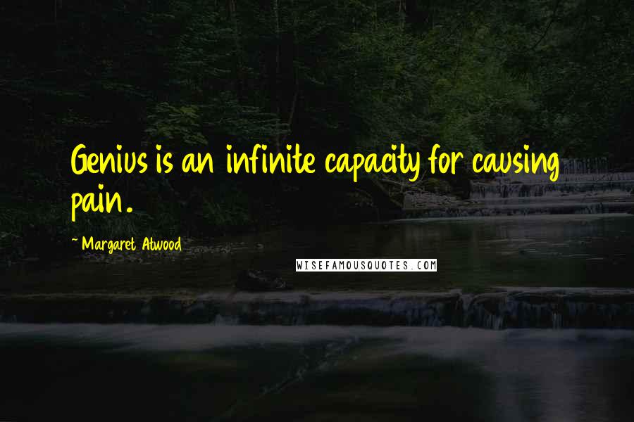 Margaret Atwood Quotes: Genius is an infinite capacity for causing pain.