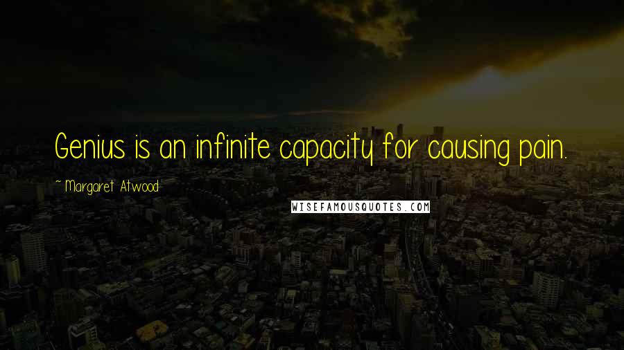 Margaret Atwood Quotes: Genius is an infinite capacity for causing pain.