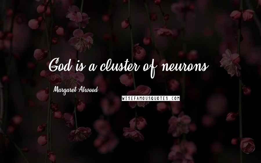Margaret Atwood Quotes: God is a cluster of neurons.