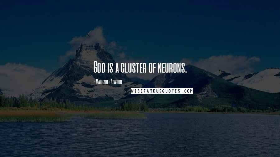 Margaret Atwood Quotes: God is a cluster of neurons.