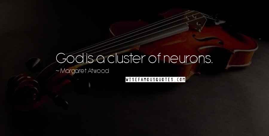Margaret Atwood Quotes: God is a cluster of neurons.