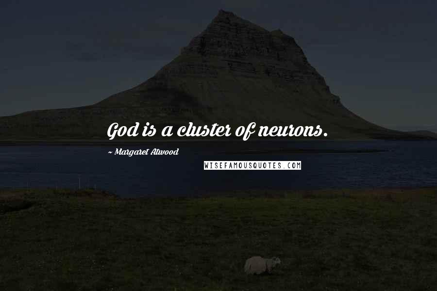 Margaret Atwood Quotes: God is a cluster of neurons.